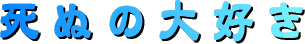 死ぬの大好き